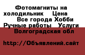 Фотомагниты на холодильник! › Цена ­ 1 000 - Все города Хобби. Ручные работы » Услуги   . Волгоградская обл.